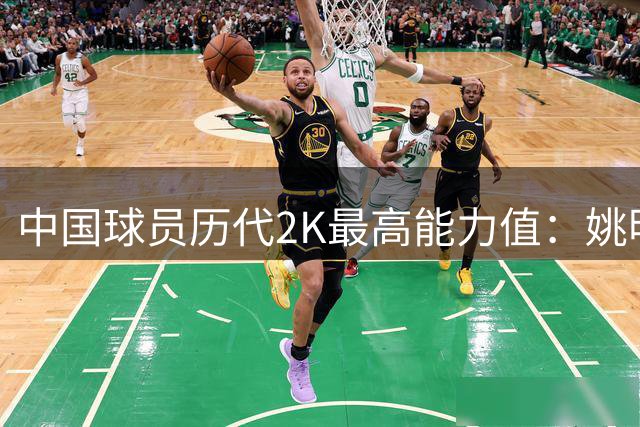 中国球员历代2K最高能力值：姚明94 李凯尔81 易建联76 杨瀚森70
