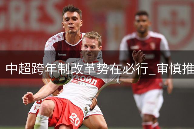 中超跨年制改革势在必行 审慎推进方为良策