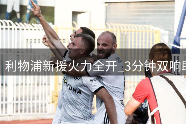 利物浦新援火力全开 3分钟双响助球队迎赛季首胜