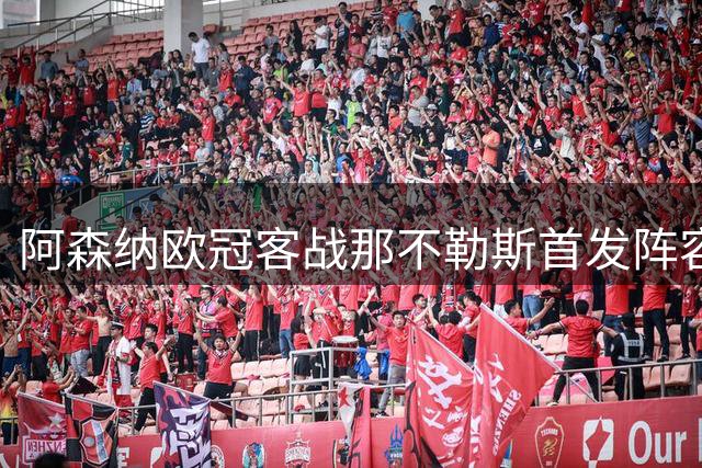 阿森纳欧冠客战那不勒斯首发阵容出炉
